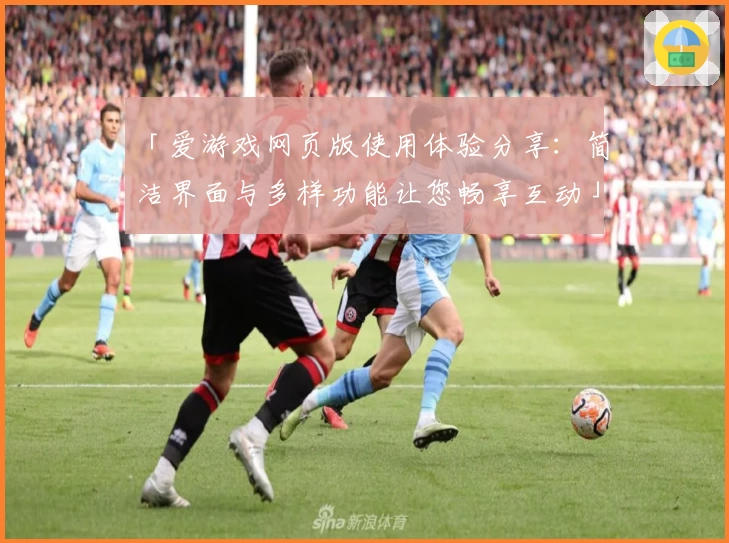 「爱游戏网页版使用体验分享：简洁界面与多样功能让您畅享互动」