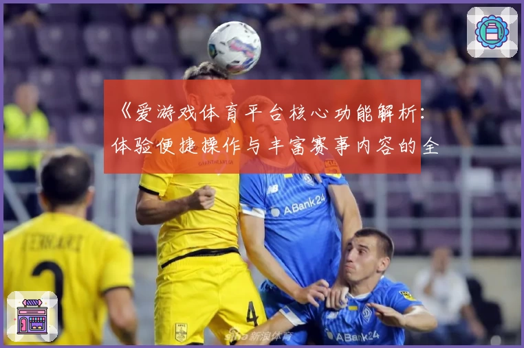 《爱游戏体育平台核心功能解析：体验便捷操作与丰富赛事内容的全新选择》