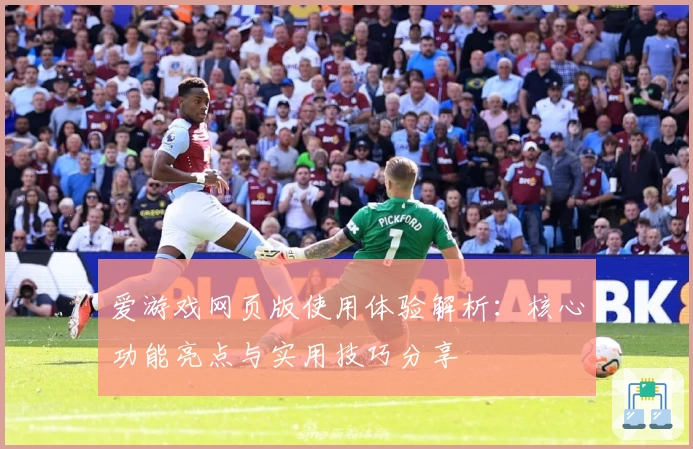 爱游戏网页版使用体验解析：核心功能亮点与实用技巧分享