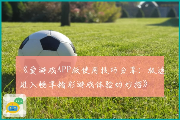 《爱游戏APP版使用技巧分享：极速进入畅享精彩游戏体验的妙招》