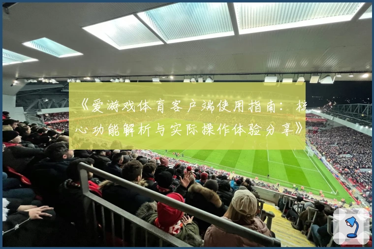 《爱游戏体育客户端使用指南：核心功能解析与实际操作体验分享》