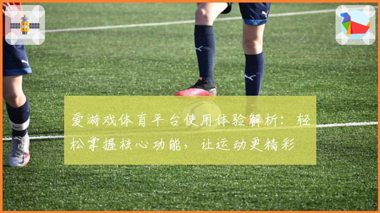 爱游戏体育平台使用体验解析：轻松掌握核心功能，让运动更精彩