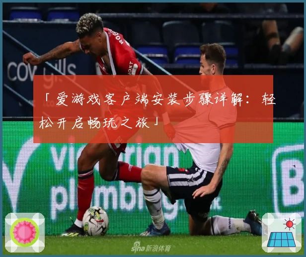 「爱游戏客户端安装步骤详解：轻松开启畅玩之旅」