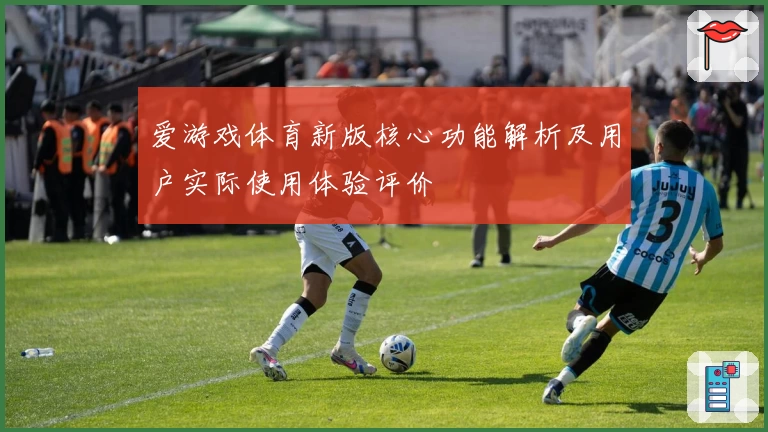 爱游戏体育新版核心功能解析及用户实际使用体验评价