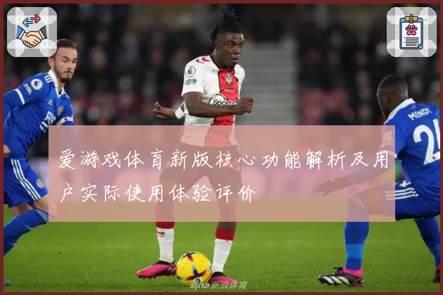 爱游戏体育新版核心功能解析及用户实际使用体验评价