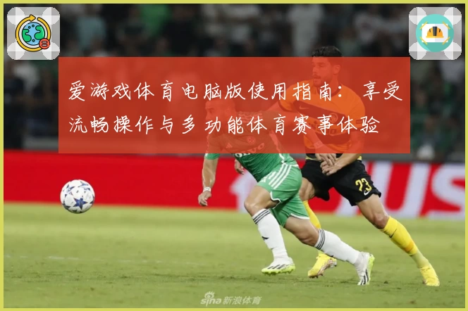 爱游戏体育电脑版使用指南：享受流畅操作与多功能体育赛事体验