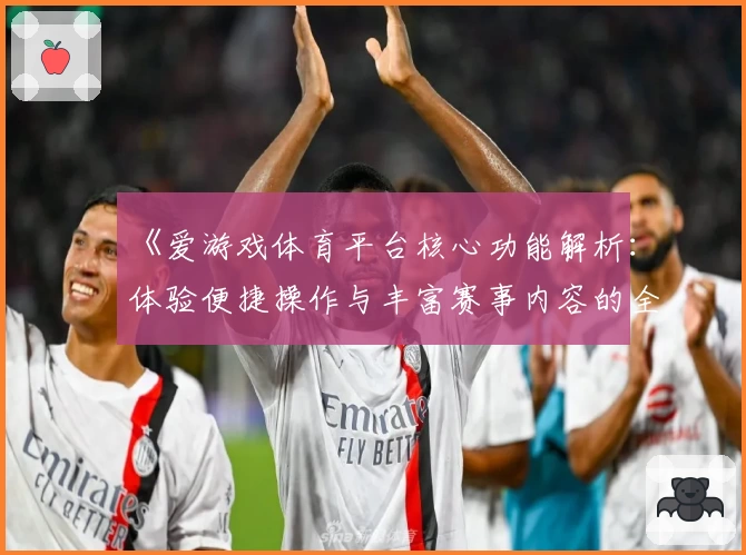 《爱游戏体育平台核心功能解析：体验便捷操作与丰富赛事内容的全新选择》