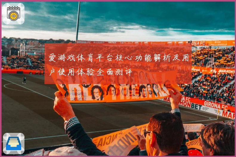 爱游戏体育平台核心功能解析及用户使用体验全面测评