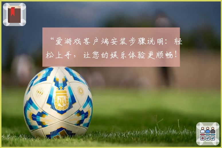 “爱游戏客户端安装步骤说明：轻松上手，让您的娱乐体验更顺畅！”