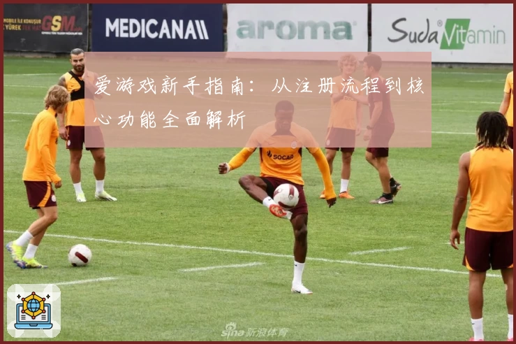 爱游戏新手指南：从注册流程到核心功能全面解析